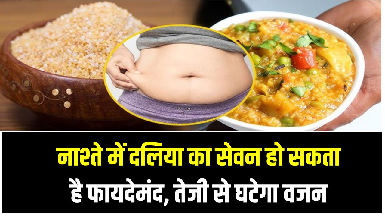 नाश्ते में दलिया का सेवन हो सकता है फायदेमंद, तेजी से घटेगा वजन